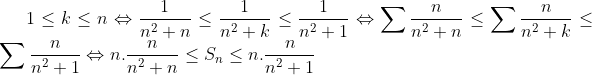 Exercice intéréssant Gif.latex?1\leq k\leq n\Leftrightarrow \frac{1}{n^2+n}\leq \frac{1}{n^2+k}\leq \frac{1}{n^2+1}\Leftrightarrow \sum \frac{n}{n^2+n}\leq\sum \frac{n}{n^2+k}\leq\sum \frac{n}{n^2+1}\Leftrightarrow n.\frac{n}{n^2+n}\leq S_n\leq n